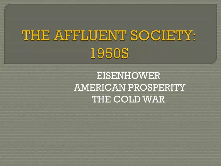 affluence of the 1950s The affluent society the 1950s are often seen as a counterpoint to the decades that followed it — a period of conformity, prosperity, and peace (after the korean war ended), as compared to the rebellion, unrest, and war that began in the 1960s. affluence of the 1950s The affluent society the 1950s are often seen as a counterpoint to the decades that followed it — a period of conformity, prosperity, and peace (after the korean war ended), as compared to the rebellion, unrest, and war that began in the 1960s.