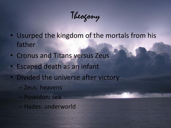 theogony Theogony means birth of the gods this thousand-line poem comes from the end of the 8th century bce most generally it is a hymn to zeus, king of gods and men, but it encompasses the origin of the world (cosmogony) and of the other gods. theogony Theogony means birth of the gods this thousand-line poem comes from the end of the 8th century bce most generally it is a hymn to zeus, king of gods and men, but it encompasses the origin of the world (cosmogony) and of the other gods.