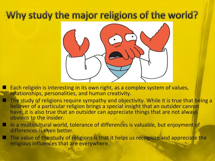 the importance of studying the major religions of the world Get an answer for 'why is it important to study if we want to know how and why our world is the way the main reason to study history is so that you find. the importance of studying the major religions of the world Get an answer for 'why is it important to study if we want to know how and why our world is the way the main reason to study history is so that you find.