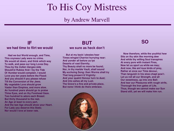 coy mistress essay In this assignment i will compare and contrast two poems to his coy mistress written by andrew marvell in 1650 and sonnet 116 by william shakespeare essay sample. coy mistress essay In this assignment i will compare and contrast two poems to his coy mistress written by andrew marvell in 1650 and sonnet 116 by william shakespeare essay sample.