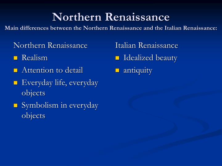 the main differences between the italian renaissance and the northern europe renaissance A short summary of 's italian renaissance (1330-1550) though it eventually spread through europe, the renaissance began in the great city-states of italy as the power of the northern city-states grew. the main differences between the italian renaissance and the northern europe renaissance A short summary of 's italian renaissance (1330-1550) though it eventually spread through europe, the renaissance began in the great city-states of italy as the power of the northern city-states grew.