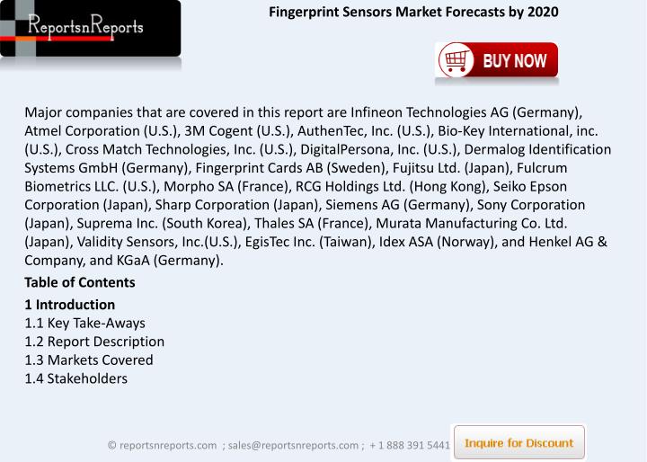 fingerprint sensors market global industry analysis Global fingerprint sensors market outlook 2024: opportunity assessment and demand analysis, market forecast, 2016-2024,rising demand for biometric identification and authorization in different verticals to maintain privacy and security is enhancing the demand for fingerprint sensors globally. fingerprint sensors market global industry analysis Global fingerprint sensors market outlook 2024: opportunity assessment and demand analysis, market forecast, 2016-2024,rising demand for biometric identification and authorization in different verticals to maintain privacy and security is enhancing the demand for fingerprint sensors globally.