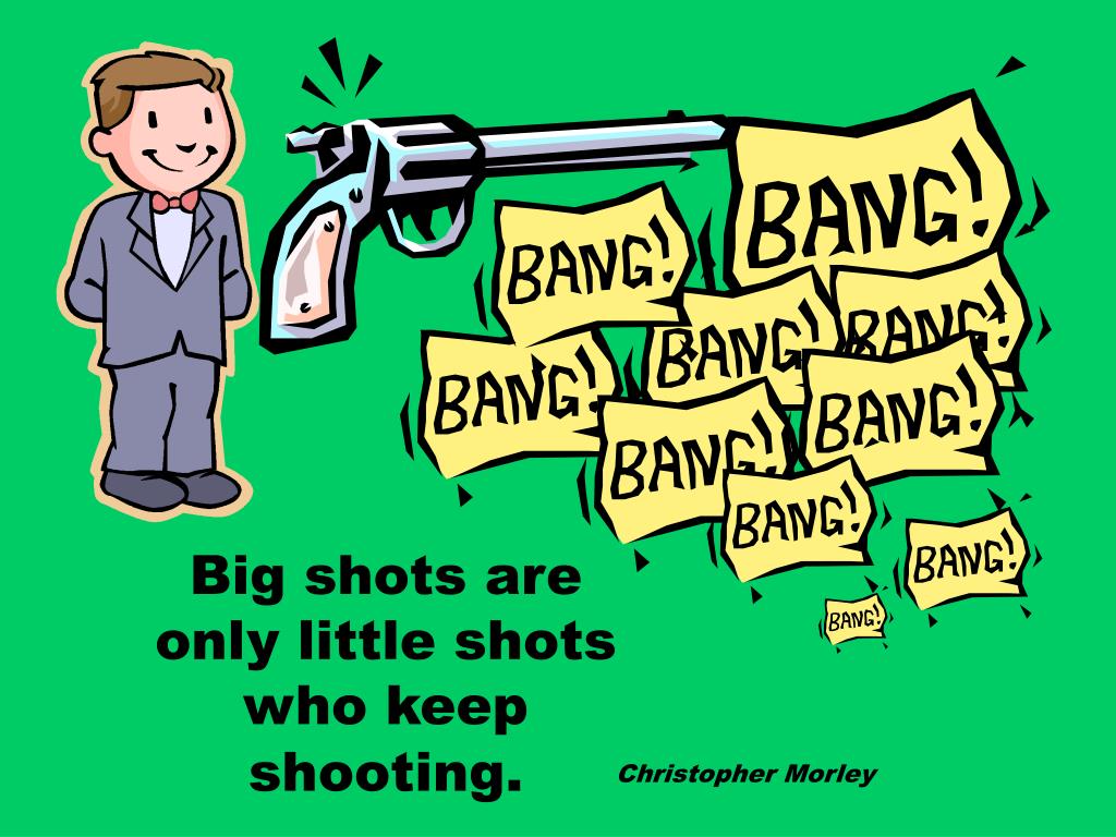 Christopher Morley Quote: “Big shots are only little shots who keep  shooting.”
