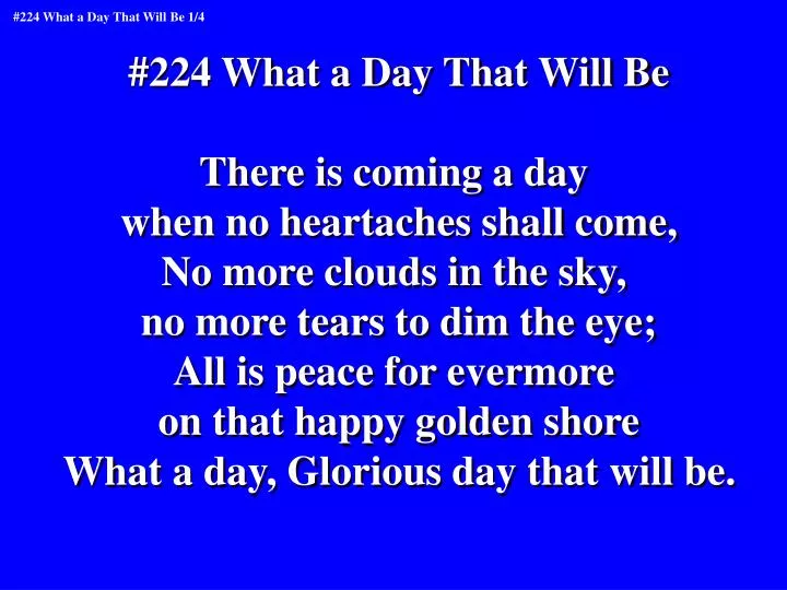 Ppt 224 What A Day That Will Be There Is Coming A Day When No Heartaches Shall Come Powerpoint Presentation Id Ppt 224 What A Day That Will Be There Is Coming A Day When No Heartaches Shall Come Powerpoint Presentation Id
