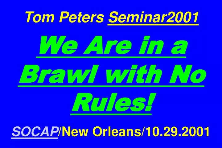 tom peters seminar2001 we are in a brawl with no rules socap new orleans 10 29 2001 n.