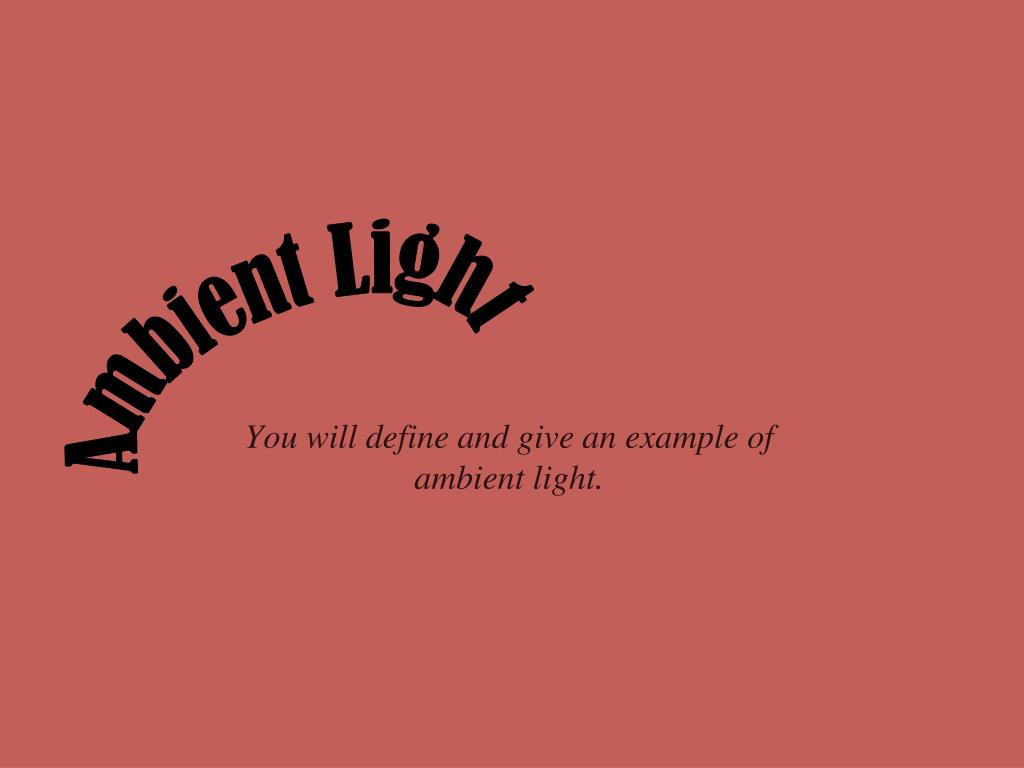 PPT - You will define and give an example of ambient light. PowerPoint  Presentation - ID:5451753