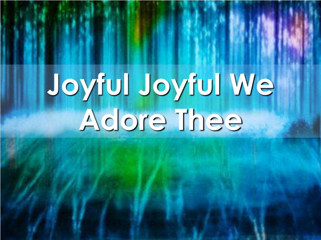 PPT - Joyful Joyful We Adore Thee PowerPoint Presentation, free download -  ID:5452842