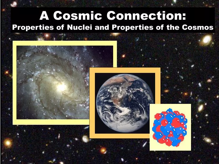 PPT A Cosmic Connection Properties of Nuclei and Properties of the