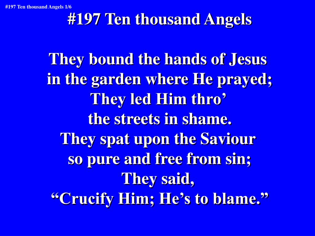 PPT - #197 Ten thousand Angels They bound the hands of Jesus in the garden  where He prayed; PowerPoint Presentation - ID:5489643