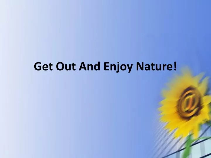 get out and enjoy nature