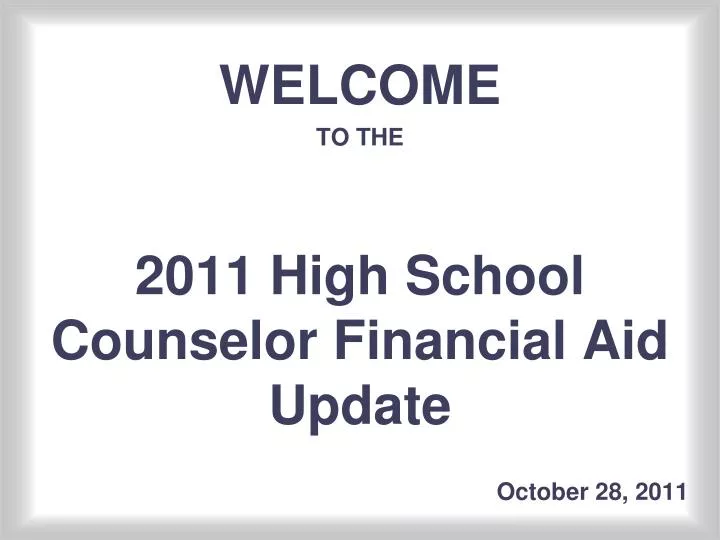 welcome to the 2011 high school counselor financial aid update october 28 2011 n.