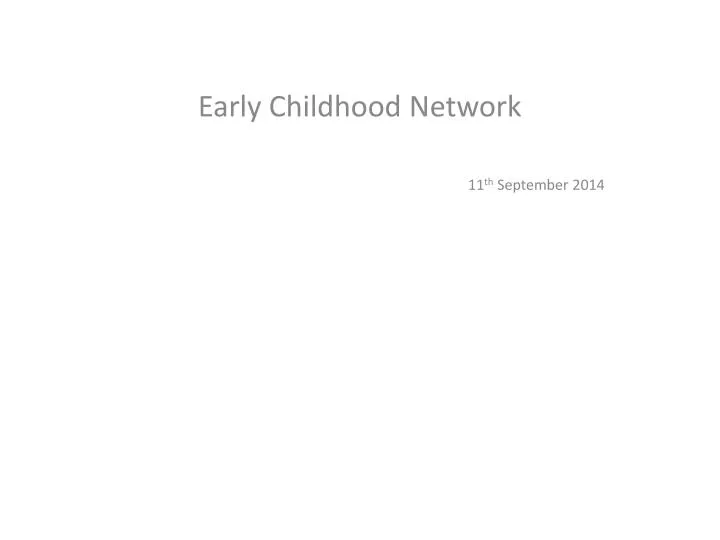 early childhood network 11 th september 2014 n.