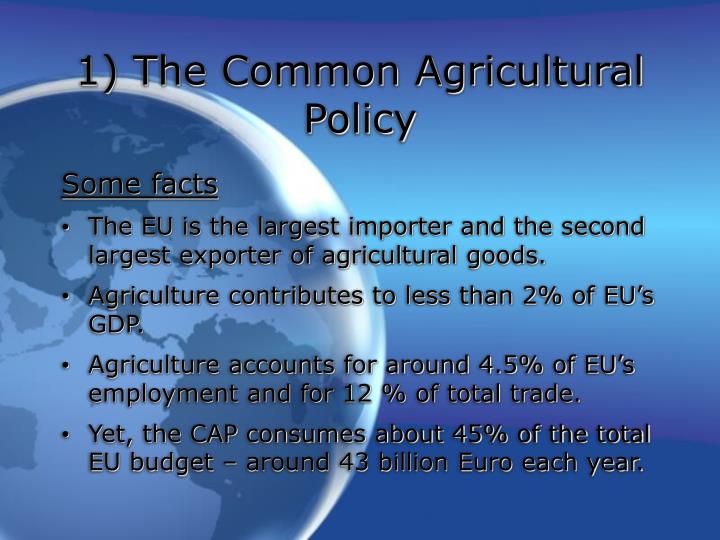 an introduction to the common agricultural policy Written by gianluca sgueo, francesco tropea and marie-laure augere-granier, with 52% of the european union (eu) territory classified as predominantly rural, more than 170 million hectares of agricultural land, and 113 million people (nearly one quarter of the eu population) living in rural areas, the common agricultural policy (cap) represents. an introduction to the common agricultural policy Written by gianluca sgueo, francesco tropea and marie-laure augere-granier, with 52% of the european union (eu) territory classified as predominantly rural, more than 170 million hectares of agricultural land, and 113 million people (nearly one quarter of the eu population) living in rural areas, the common agricultural policy (cap) represents.