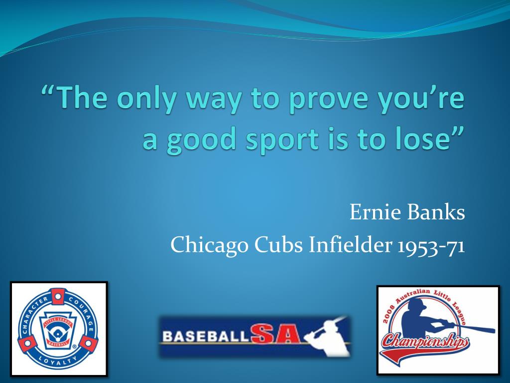 Ernie Banks - The only way to prove that you're a good