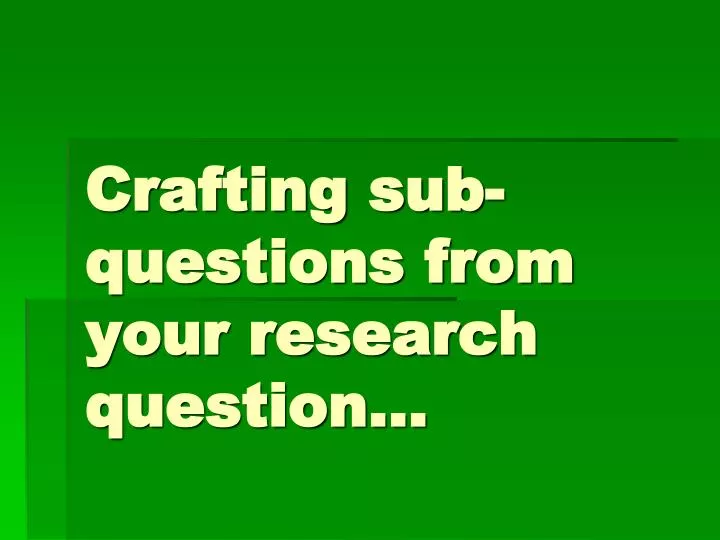 PPT Crafting subquestions from your research question… PowerPoint