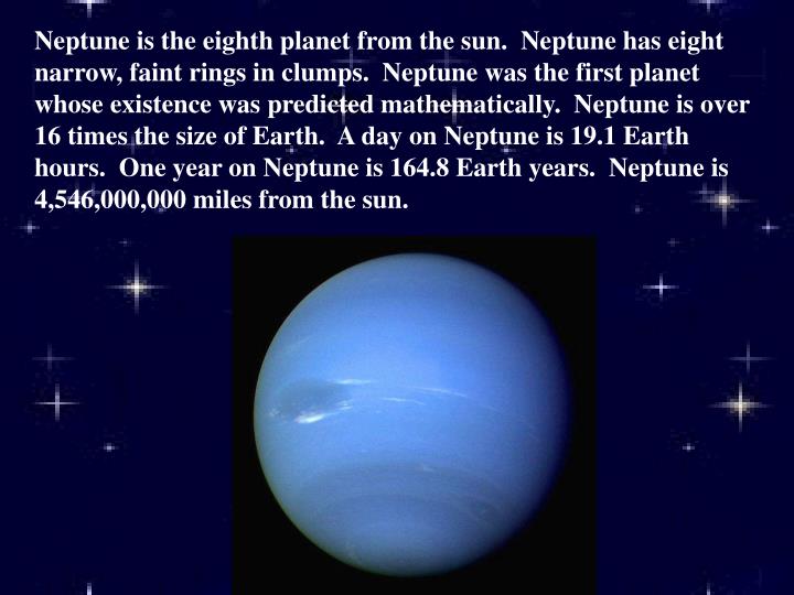 neptune is the eighth planet from The eighth planet from the sun, neptune was the first planet located through mathematical predictions rather than through regular observations of the sky. neptune is the eighth planet from The eighth planet from the sun, neptune was the first planet located through mathematical predictions rather than through regular observations of the sky.