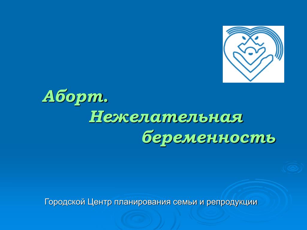 Неделя планирования семьи. Планирование семьи и профилактика нежелательной беременности. Городской центр планирования семьи и репродукции. Прерывание беременности в центре планирования семьи. Нежелательная организация.