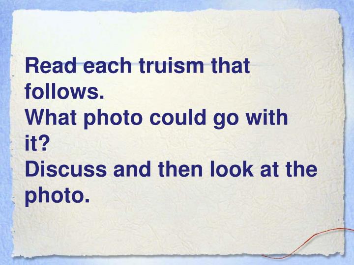 truism essay Define truism truism synonyms, truism pronunciation, truism translation, english dictionary definition of truism n a statement that is obviously true or that is . truism essay Define truism truism synonyms, truism pronunciation, truism translation, english dictionary definition of truism n a statement that is obviously true or that is .