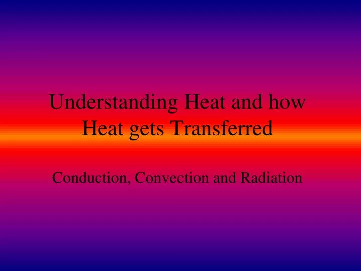 understanding heat and how heat gets transferred conduction convection and radiation n.