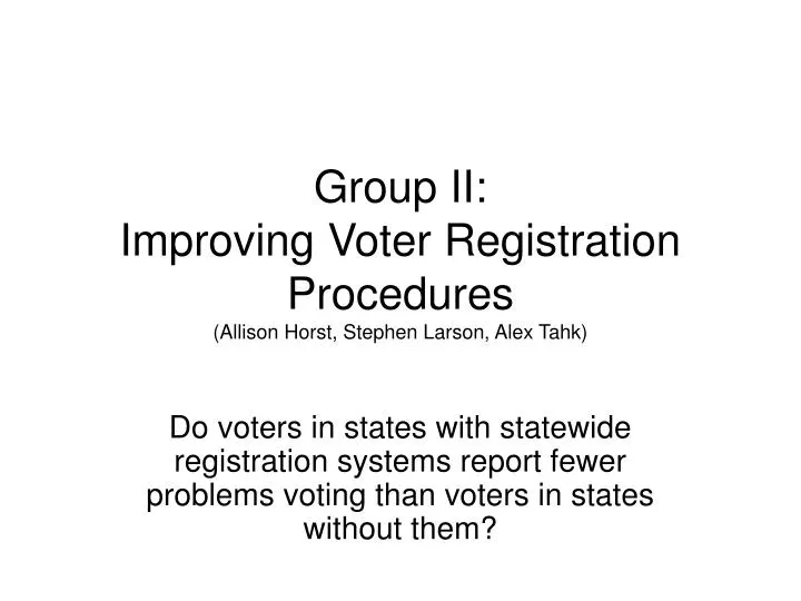 group ii improving voter registration procedures allison horst stephen larson alex tahk n.