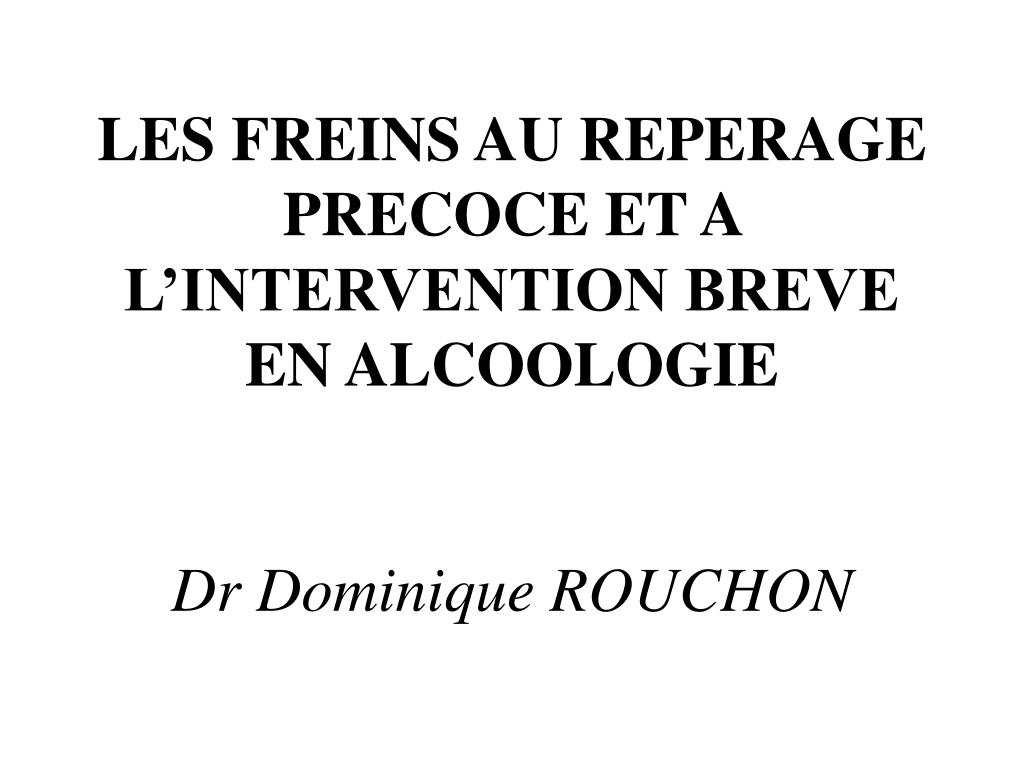 PPT - LES FREINS AU REPERAGE PRECOCE ET A L'INTERVENTION BREVE EN  ALCOOLOGIE Dr Dominique ROUCHON PowerPoint Presentation - ID:5777005