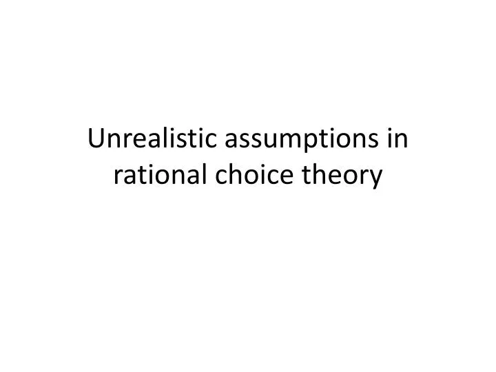 unrealistic assumptions in rational choice theory n.