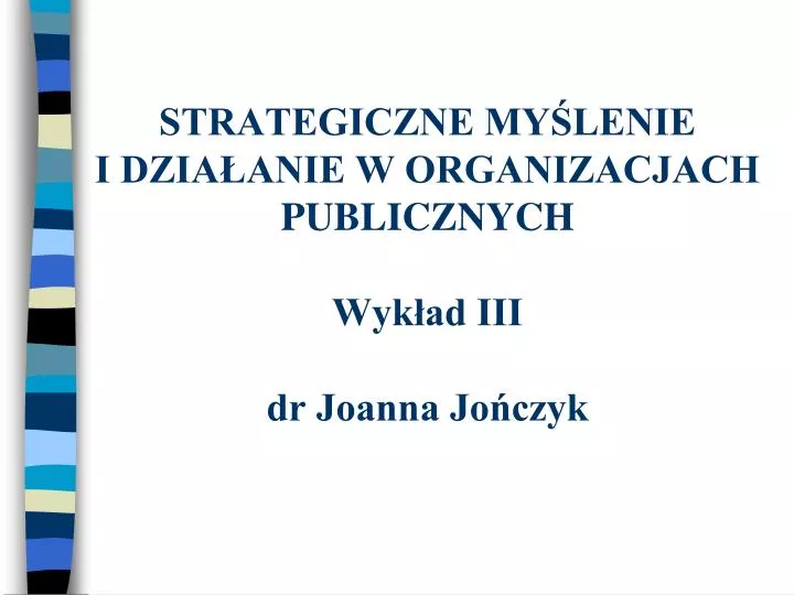 strategiczne my lenie i dzia anie w organizacjach publicznych wyk ad iii dr joanna jo czyk n.