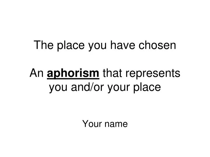 the place you have chosen an aphorism that represents you and or your place n.