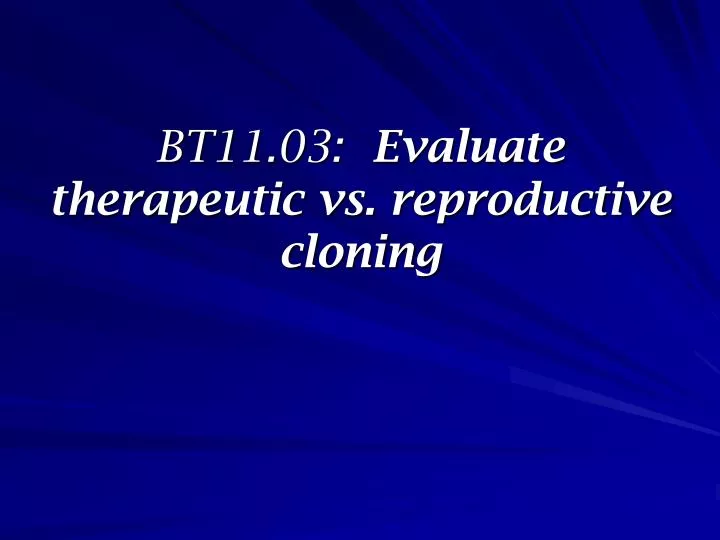 bt11 03 evaluate therapeutic vs reproductive cloning n.