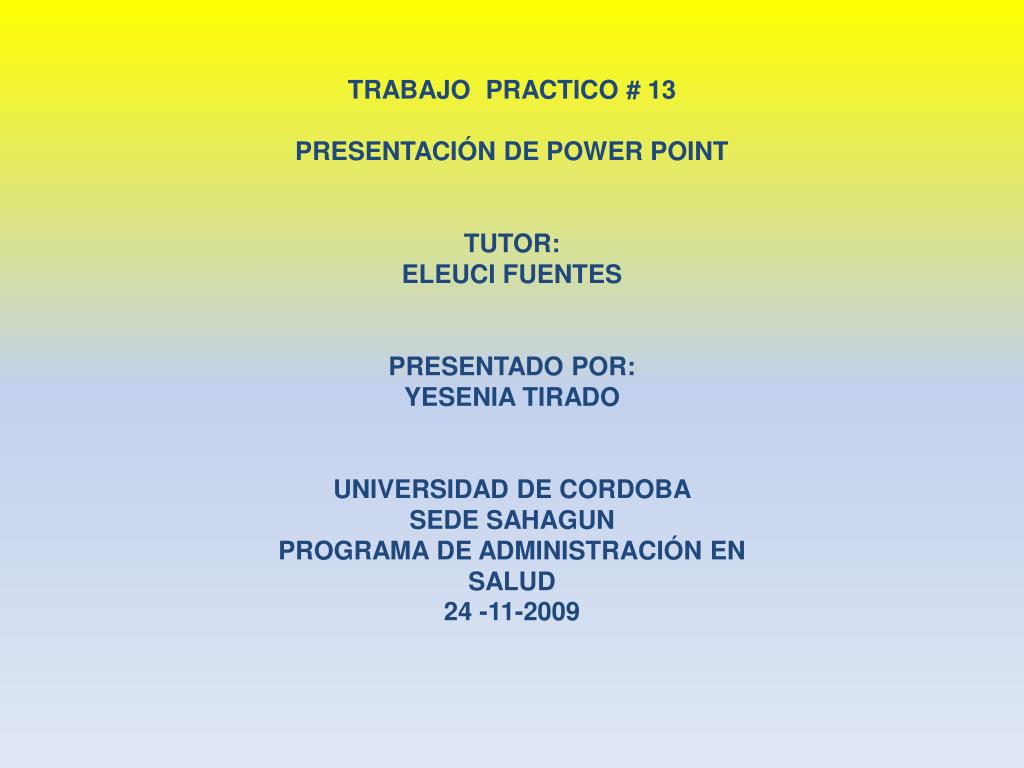 PPT - TRABAJO PRACTICO # 13 PRESENTACIÓN DE POWER POINT TUTOR: ELEUCI  FUENTES PRESENTADO POR: PowerPoint Presentation - ID:5793150