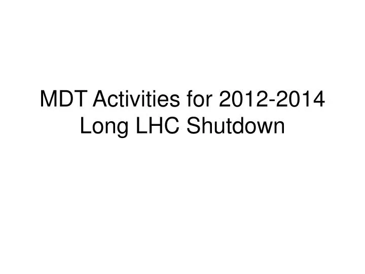 mdt activities for 2012 2014 long lhc shutdown n.