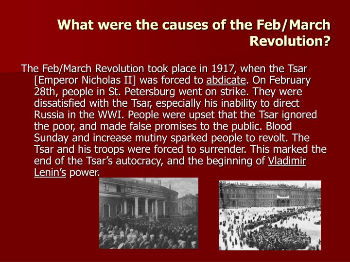 march revolution What were the causes of the russian revolution in march 1917 the tsar always had the final word therefore the people living in russia were not heard through the duma, and the tsar together with the idea of absolutism still existed the main sho. march revolution What were the causes of the russian revolution in march 1917 the tsar always had the final word therefore the people living in russia were not heard through the duma, and the tsar together with the idea of absolutism still existed the main sho.