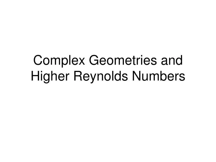 complex geometries and higher reynolds numbers n.