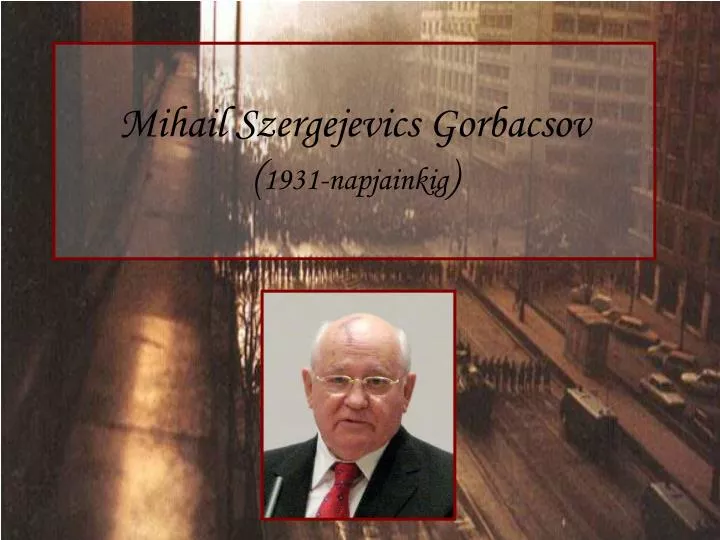 mihail szergejevics gorbacsov 1931 napjainkig n.