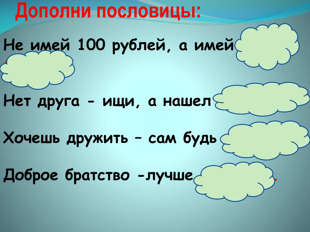 Хочешь дружить пословица. Дополните пословицы. Пословица не имей 100 рублей а имей 100 друзей. Дополни пословицу. Пословица хочешь дружить сам будь.