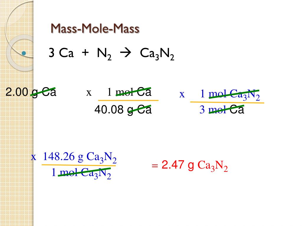 x 148.26 g Ca3N2 3 mol Ca 1 mol Ca3N2 x 1 mol Ca 40.08 g Ca Mass-Mole-Mass...