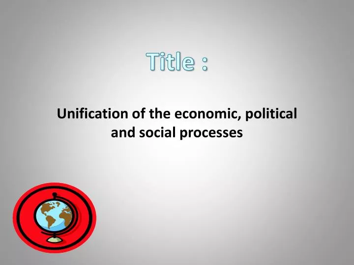 unification of the economic political and social processes n.