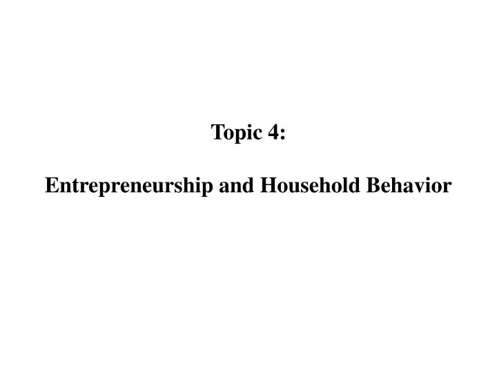 topic 4 entrepreneurship and household behavior n.