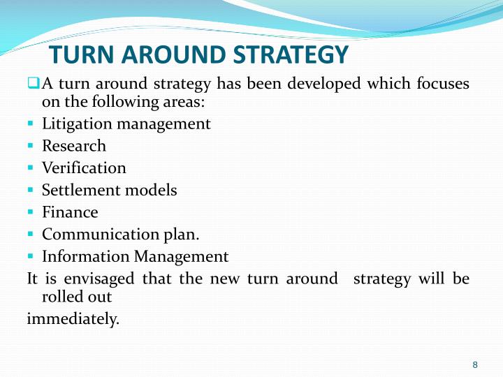 turnaround strategy Turnaround strategy is about doing different things and attempting to change companies' fortunes by fundamental adjustments in strategy, such as acquisition and divestment operating turnarounds are about doing things differently in terms of processes such as manufacturing, so that the firm's. turnaround strategy Turnaround strategy is about doing different things and attempting to change companies' fortunes by fundamental adjustments in strategy, such as acquisition and divestment operating turnarounds are about doing things differently in terms of processes such as manufacturing, so that the firm's.