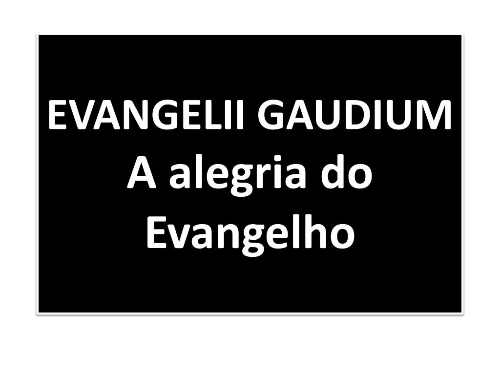 PPT - EVANGELII GAUDIUM A alegria do Evangelho PowerPoint Presentation -  ID:5964613