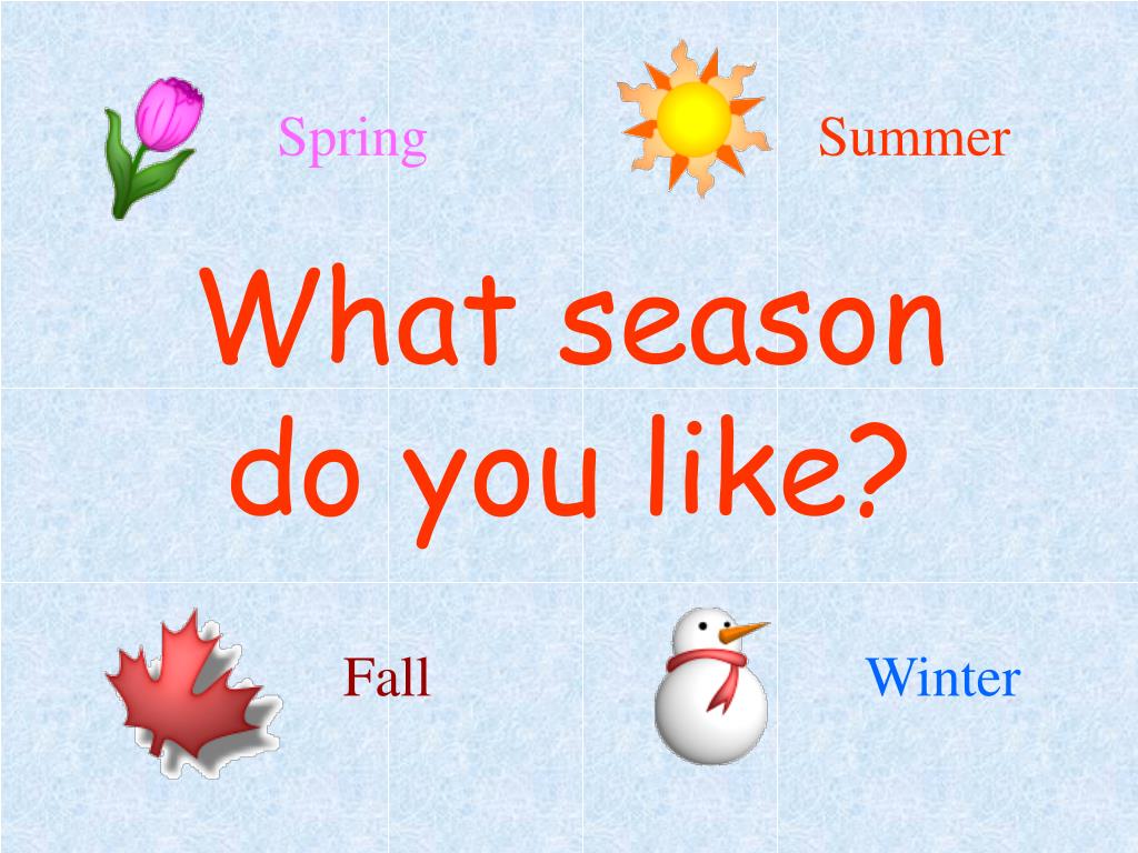 I can and i do. What Season do you like. Do you like Spring. Do what you like like what you do. What Season do you like and why.