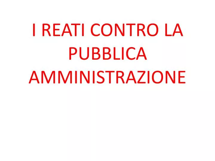 PPT - I REATI CONTRO LA PUBBLICA AMMINISTRAZIONE PowerPoint