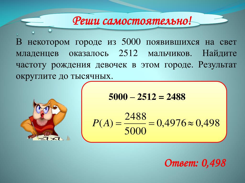 Частота рождения мальчиков вероятность. В некотором городе из 5000 появившихся на свет младенцев 2512 мальчиков. Найти частоту рождения девочек. 1,9984 Округлить до тысячных. Округлить до тысячных 3999985.