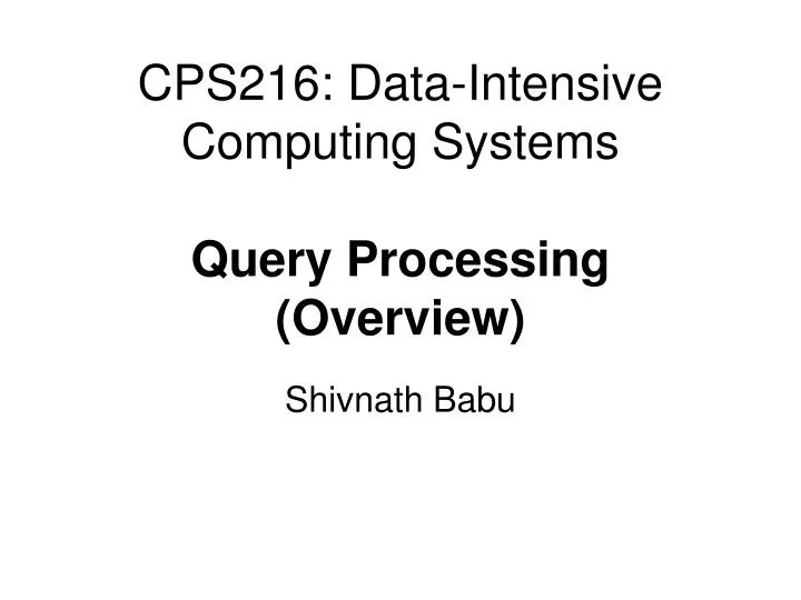 PPT - CPS216: Data-Intensive Computing Systems Query Processing ...
