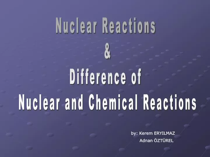 PPT - Nuclear Reactions & Difference of Nuclear and Chemical Reactions
