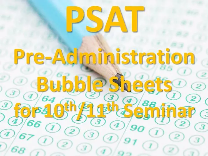 PPT - PSAT Pre-Administration Bubble Sheets for 10 th /11 th Seminar ...