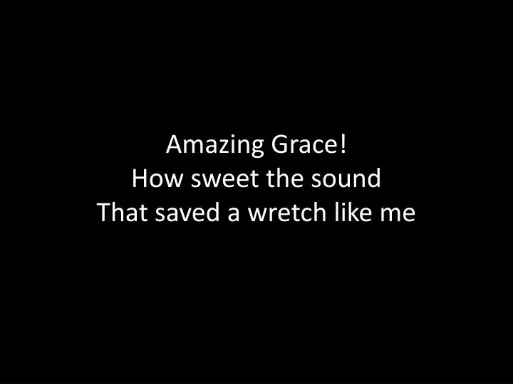 PPT - Amazing Grace! How sweet the sound That saved a wretch like me ...