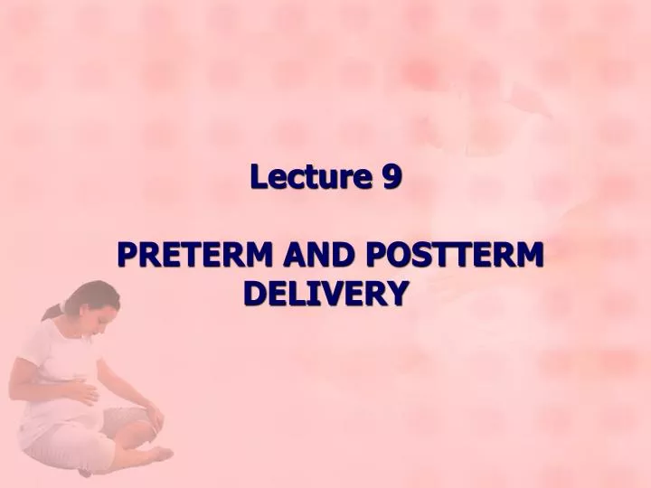 lecture 9 preterm and postterm delivery n.