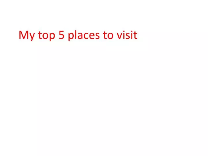 my top 5 places to visit n.