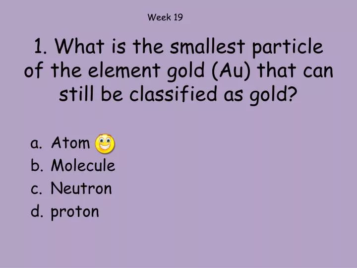 Ppt 1 what is the smallest particle of the element gold au that can still be classified as 